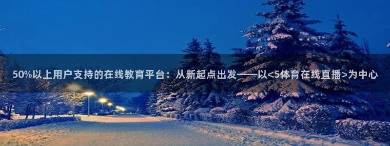 50%以上用户支持的在线教育平台：从新起点出发——以<5体育在线直播>为中心
