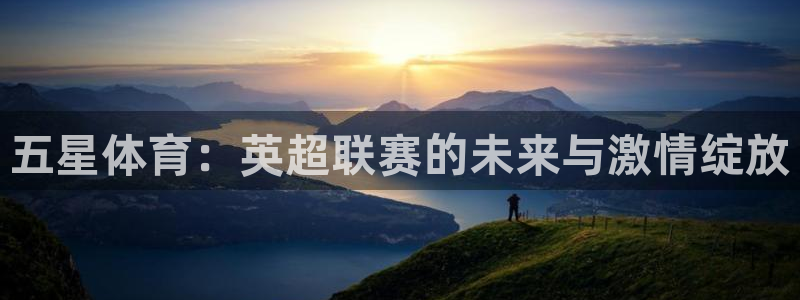 五星体育：英超联赛的未来与激情绽放